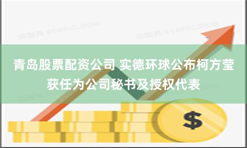 青岛股票配资公司 实德环球公布柯方莹获任为公司秘书及授权代表