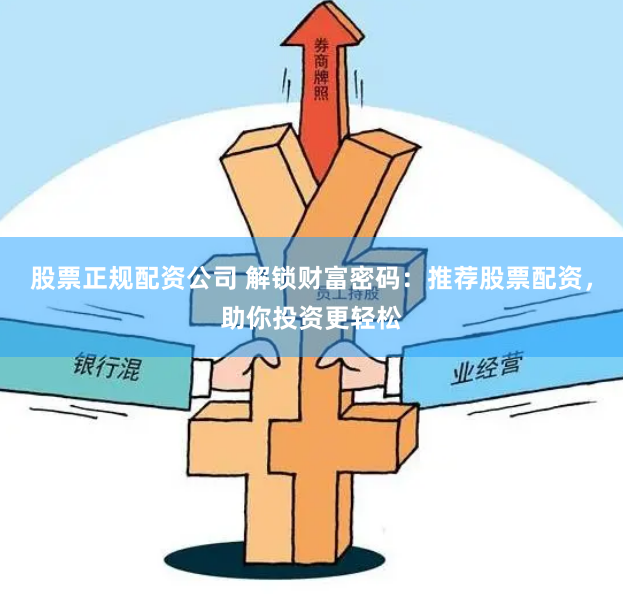 股票正规配资公司 解锁财富密码：推荐股票配资，助你投资更轻松