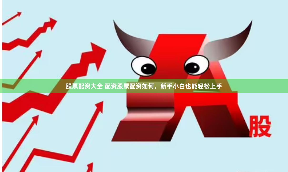 股票配资大全 配资股票配资如何，新手小白也能轻松上手
