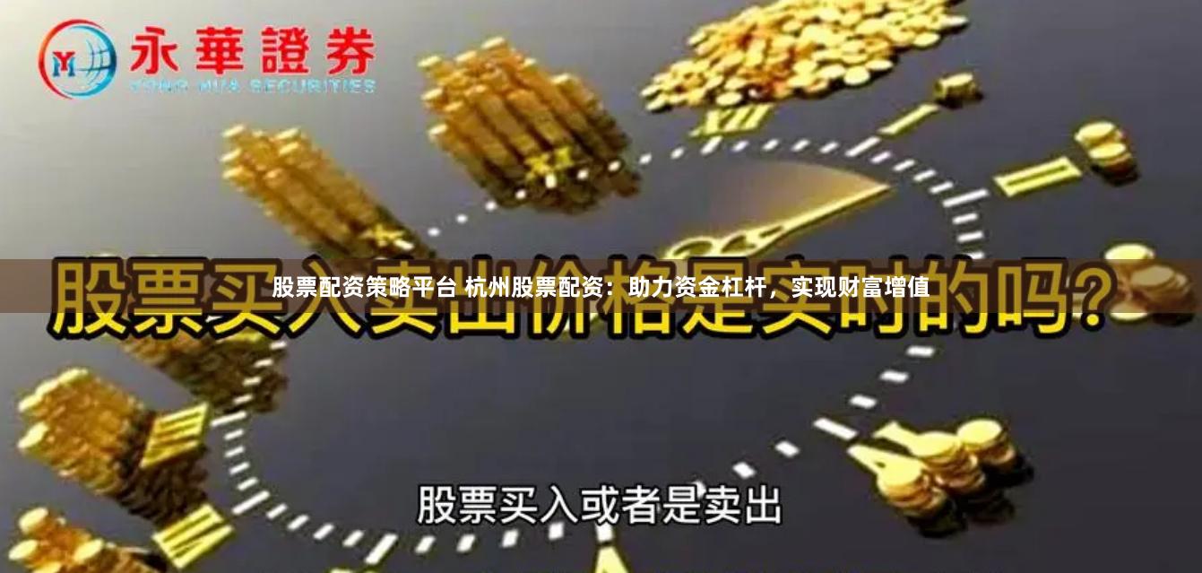 股票配资策略平台 杭州股票配资：助力资金杠杆，实现财富增值