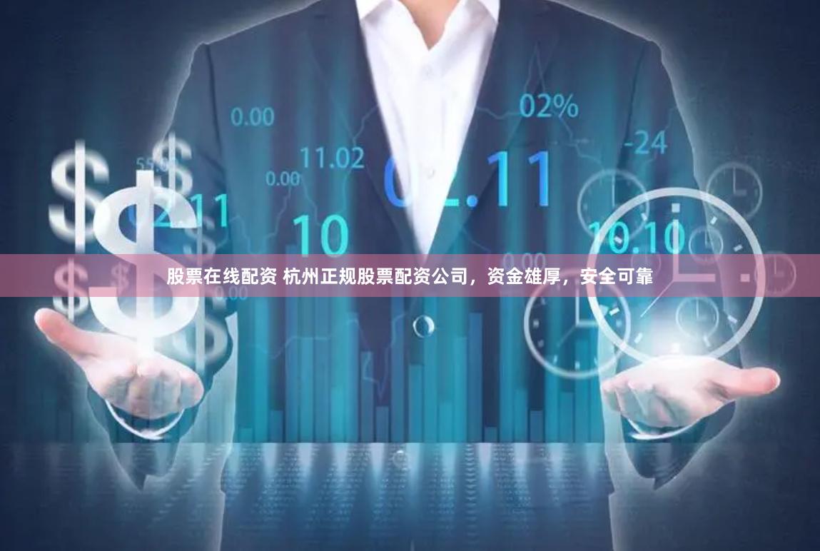 股票在线配资 杭州正规股票配资公司，资金雄厚，安全可靠