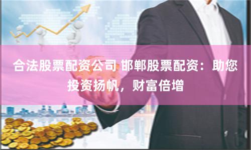合法股票配资公司 邯郸股票配资：助您投资扬帆，财富倍增