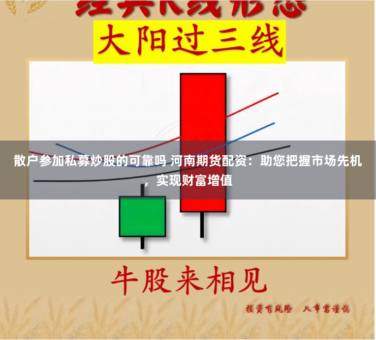 散户参加私募炒股的可靠吗 河南期货配资：助您把握市场先机，实现财富增值