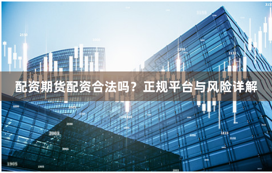 配资期货配资合法吗？正规平台与风险详解
