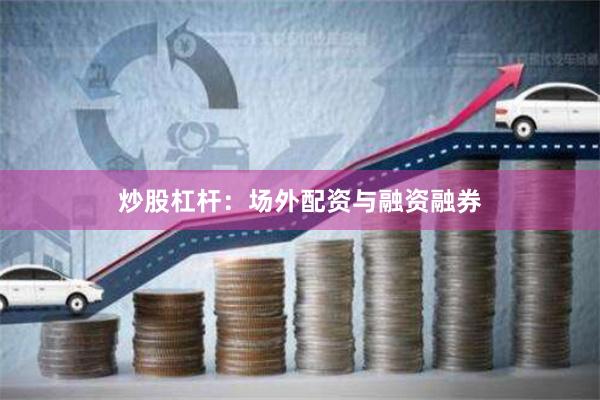炒股杠杆：场外配资与融资融券