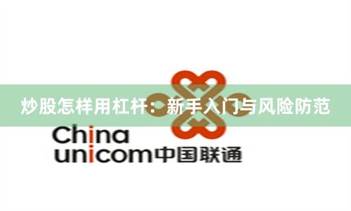 炒股怎样用杠杆：新手入门与风险防范