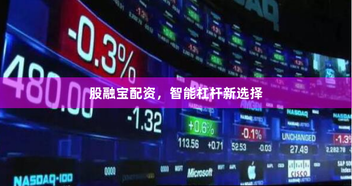 股融宝配资，智能杠杆新选择