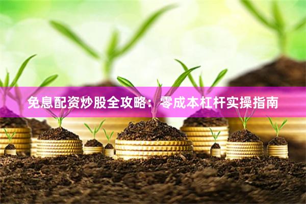 免息配资炒股全攻略：零成本杠杆实操指南